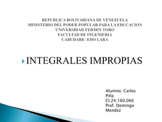 INTEGRALES IMPROPIAS
Alumno: Carlos
Piña
CI.24.160.066
Prof. Domingo
Mendez
 