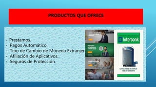 - Prestamos.
- Pagos Automático.
- Tipo de Cambio de Moneda Extranjera.
- Afiliación de Aplicativos.
- Seguros de Protección.
PRODUCTOS QUE OFRECE
 