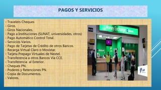 - Travelers Cheques
- Giros.
- Giros Nacionales.
- Pago a Instituciones (SUNAT, universidades, otros)
- Pago Automático Control Total.
- Servicios Varios.
- Pago de Tarjetas de Crédito de otros Bancos.
- Recarga Virtual Claro o Movistar.
- Tarjeta Prepago Virtuales de Nextel.
- Transferencia a otros Bancos Vía CCE.
- Transferencia al Exterior.
- Cheques PN.
- Poderes y Retenciones PN.
- Copia de Documentos.
- Valores.
PAGOS Y SERVICIOS
 