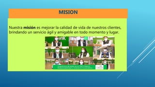 Nuestra misión es mejorar la calidad de vida de nuestros clientes,
brindando un servicio ágil y amigable en todo momento y lugar.
MISION
 