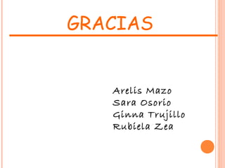 Arelis Mazo
Sara Osorio
Ginna Trujillo
Rubiela Zea
GRACIAS
 