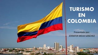 TURISMO
EN
COLOMBIA
Presentado por:
JENNIFER MEJIA SANCHEZ
 