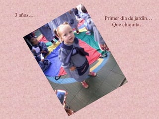 3 años…
Primer día de jardín…
Que chiquita…
 