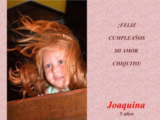 ¡FELIZ
CUMPLEAÑOS
MI AMOR
CHIQUITO!
Joaquina
5 años
 