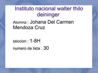 Instituto nacional walter thilo
deininger
Alumna : Johana Del Carmen
Mendoza Cruz
seccion : 1-8H
numero de lista : 30
 