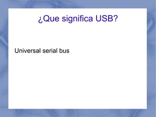 ¿Que significa USB?
Universal serial bus
 