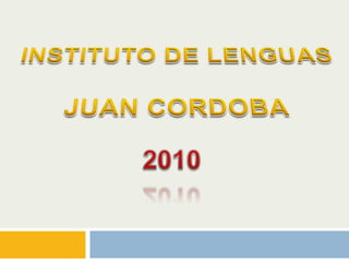 INSTITUTO DE LENGUAS JUAN CORDOBA 2010 