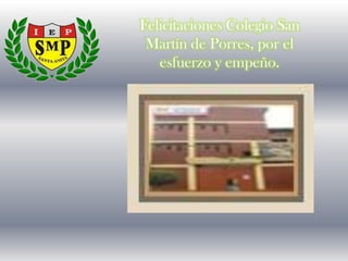Felicitaciones Colegio San
Martín de Porres, por el
esfuerzo y empeño.
 