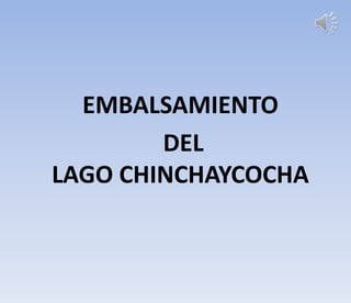 EMBALSAMIENTO
DEL
LAGO CHINCHAYCOCHA
 