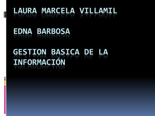 LAURA MARCELA VILLAMILEDNA BARBOSAGESTION BASICA DE LA INFORMACIÓN 