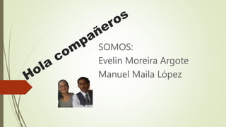 SOMOS:
Evelin Moreira Argote
Manuel Maila López
 