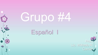 Grupo #4
Español I
Prof.:
Lic. Wilfredo R.
Carrión

 