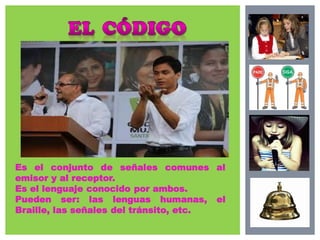Es el conjunto de señales comunes al
emisor y al receptor.
Es el lenguaje conocido por ambos.
Pueden ser: las lenguas humanas, el
Braille, las señales del tránsito, etc.
 