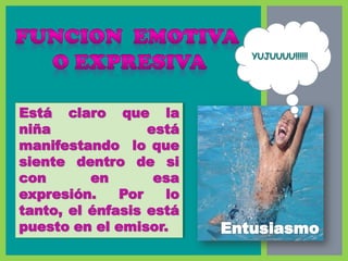 Está claro que la
niña está
manifestando lo que
siente dentro de si
con en esa
expresión. Por lo
tanto, el énfasis está
puesto en el emisor.
YUJUUUU!!!!!!
 