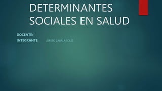 DETERMINANTES
SOCIALES EN SALUD
DOCENTE:
INTEGRANTE: LORETO ZABALA SOLIZ
 