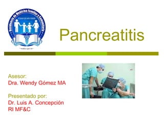 Pancreatitis

Asesor:
Dra. Wendy Gómez MA

Presentado por:
Dr. Luis A. Concepción
RI MF&C
 