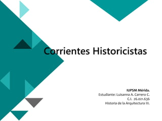 Corrientes Historicistas
IUPSM Mérida.
Estudiante: Luisanna A. Carrero C.
C.I. 26.021.636
Historia de la Arquitectura III.
 