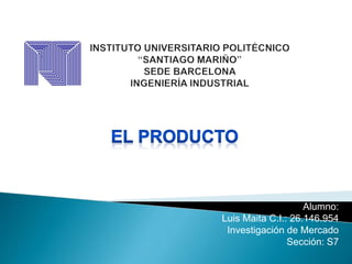 Alumno:
Luis Maita C.I.: 26.146.954
Investigación de Mercado
Sección: S7
 