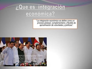 “La integración económica se define como un
                                              proceso gradual, complementario y flexible de
                                                 aproximación de voluntades y políticas”.




Los presidentes de los países centroamericanos miembros
del SICA (izq. a der.): de Panamá, Martin Torrijos; de
Guatemala, Álvaro Colom; de Nicaragua; Daniel Ortega; de
Honduras, Manuel Zelaya y de El Salvador, el ex presidente
Antonio Saca durante la XVI Cumbre del SICA, el 20 de
mayo de 2009, en Managua. En la foto están ausentes Óscar
Arias, de Costa Rica, y el Primer Ministro de Belice, Dean O.
Barrow.
 