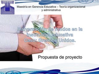 Propuesta de proyecto
Maestría en Gerencia Educativa – Teoría organizacional
y administrativa
 