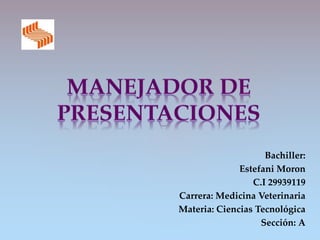 Bachiller:
Estefani Moron
C.I 29939119
Carrera: Medicina Veterinaria
Materia: Ciencias Tecnológica
Sección: A
 