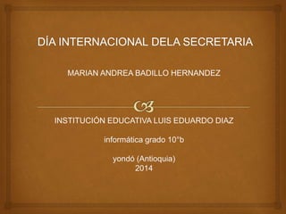 MARIAN ANDREA BADILLO HERNANDEZ
INSTITUCIÓN EDUCATIVA LUIS EDUARDO DIAZ
informática grado 10°b
yondó (Antioquia)
2014
 