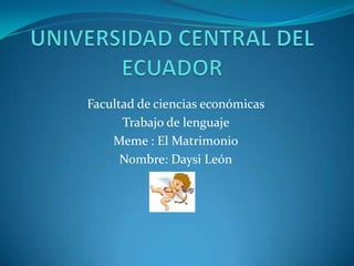 UNIVERSIDAD CENTRAL DEL ECUADOR Facultad de ciencias económicas  Trabajo de lenguaje  Meme : El Matrimonio Nombre: Daysi León 