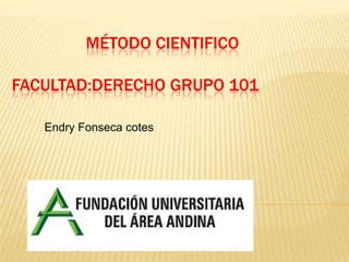 MÉTODO CIENTIFICO
FACULTAD:DERECHO GRUPO 101
Endry Fonseca cotes
 