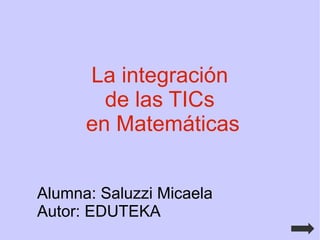 La integración  de las TICs  en Matemáticas Alumna: Saluzzi Micaela Autor: EDUTEKA 