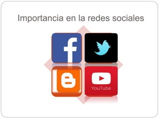 Importancia en la redes sociales
Facebook Twitter
Blog You Tube
 