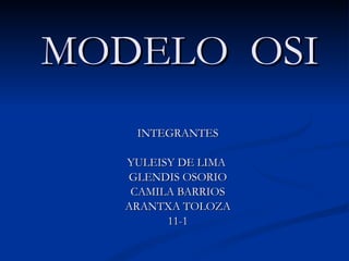 MODELO  OSI INTEGRANTES YULEISY DE LIMA  GLENDIS OSORIO CAMILA BARRIOS ARANTXA TOLOZA 11-1 