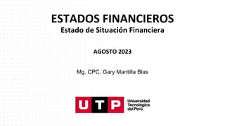 ESTADOS FINANCIEROS
Estado de Situación Financiera
AGOSTO 2023
Mg. CPC. Gary Mantilla Blas
 