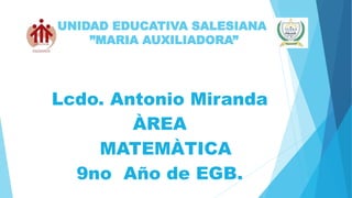 UNIDAD EDUCATIVA SALESIANA
”MARIA AUXILIADORA”
Lcdo. Antonio Miranda
ÀREA
MATEMÀTICA
9no Año de EGB.
 