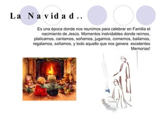 La Navidad.. Es una época donde nos reunimos para celebrar en Familia el nacimiento de Jesús. Momentos inolvidables donde reímos, platicamos, cantamos, soñamos, jugamos, comemos, bailamos, regalamos, soñamos, y todo aquello que nos genera excelentes Memorias!