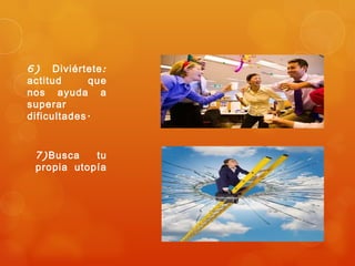 6) Diviértete :
actitud      que
nos ayuda a
superar
dificultades .


 7) Busca   tu
 propia utopía
 