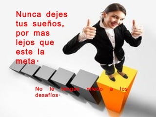 Nunca dejes
tus sueños ,
por mas
lejos que
este la
meta .


    No le tengas   miedo   a   los
    desafíos .
 