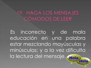 Es incorrecto y de mala
educación en una palabra
estar mezclando mayúsculas y
minúsculas; y a la vez dificulta
la lectura del mensaje.