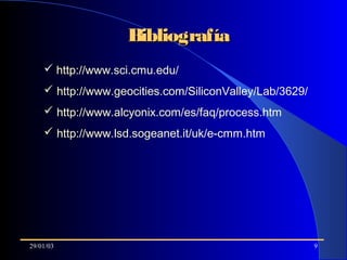 29/01/03 9
BibliografíaBibliografía
 http://www.sci.cmu.edu/
 http://www.geocities.com/SiliconValley/Lab/3629/
 http://www.alcyonix.com/es/faq/process.htm
 http://www.lsd.sogeanet.it/uk/e-cmm.htm
 