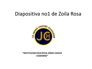 Diapositiva no1 de Zoila Rosa




   “INSTITUCION EDUCATIVA JORGE CHAVEZ
                CHAPARRO”
 