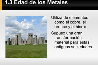 1.3 Edad de los Metales Utiliza de elementos como el cobre, el bronce y el hierro.  