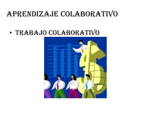 Aprendizaje colaborativo
• Trabajo colaborativo

 