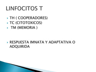  TH ( COOPERADORES)
 TC (CITOTOXICOS)
 TM (MEMORIA )
 RESPUESTA IMNATA Y ADAPTATIVA O
ADQUIRIDA
 