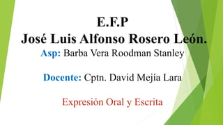 E.F.P
José Luis Alfonso Rosero León.
Asp: Barba Vera Roodman Stanley
Docente: Cptn. David Mejía Lara
Expresión Oral y Escrita
 
