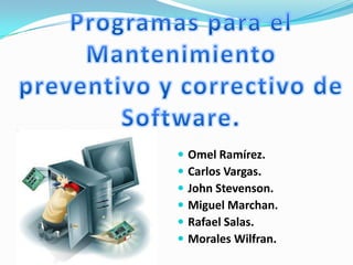 Programas para el Mantenimiento preventivo y correctivo de Software. Omel Ramírez. Carlos Vargas. John Stevenson. Miguel Marchan. Rafael Salas. Morales Wilfran. 