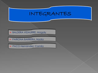 INTEGRANTES
 BALDERA VIDAURRE, Magaly
 PARIONA BARRERA, Nadia
 PACO Hernández, Camila

 