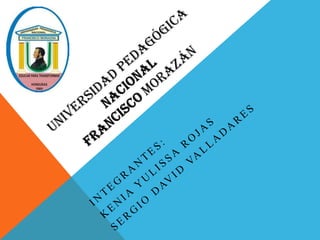 Universidad pedagógica      nacionalfrancisco Morazán Integrantes: Kenia yulissa rojas Sergio David VALLADARES 