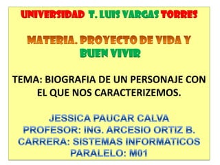 Universidad t. Luis Vargas torres
BUEN VIVIR
TEMA: BIOGRAFIA DE UN PERSONAJE CON
EL QUE NOS CARACTERIZEMOS.
 