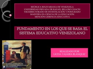 REÚBLICA BOLIVARIANA DE VENEZUELA
UNIVERSIDAD PRIVADA DR RAFAEL BELLOSO CHACIN
VIICERRECTORADO DE INVESTIGACIÓN Y POSTGRADO
MAESTRÍA EN CIENCIA DE LA EDUCACIÓN
MENCIÓN GERENCIA EDUCATIVA

REALIZADO POR
LICDA: YAJAIRA BLANQUIZ

 