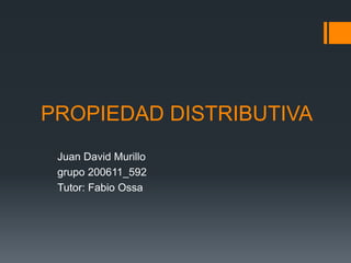 PROPIEDAD DISTRIBUTIVA
Juan David Murillo
grupo 200611_592
Tutor: Fabio Ossa
 