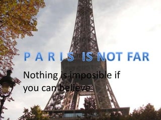 P A R I S  IS NOT FAR Nothingis imposible if you can believe. 